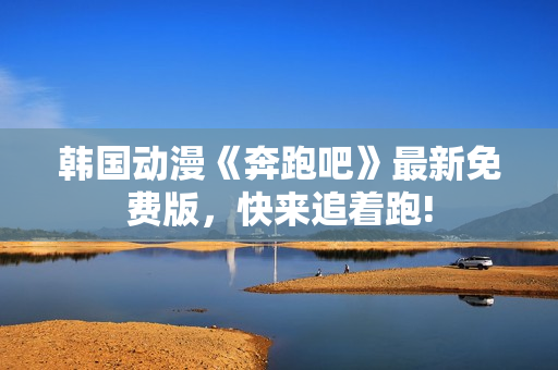 韓國動漫《奔跑吧》最新免費版，快來追著跑!