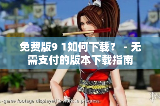 免費(fèi)版9 1如何下載？ - 無(wú)需支付的版本下載指南