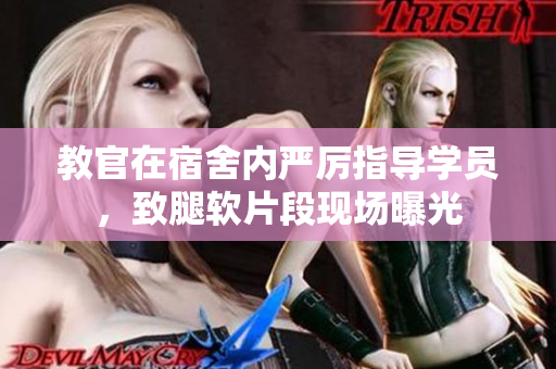 教官在宿舍內(nèi)嚴厲指導學員，致腿軟片段現(xiàn)場曝光