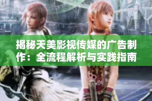 揭秘天美影視傳媒的廣告制作：全流程解析與實(shí)踐指南