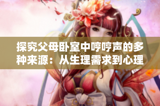 探究父母臥室中哼哼聲的多種來源：從生理需求到心理狀態(tài)的解讀
