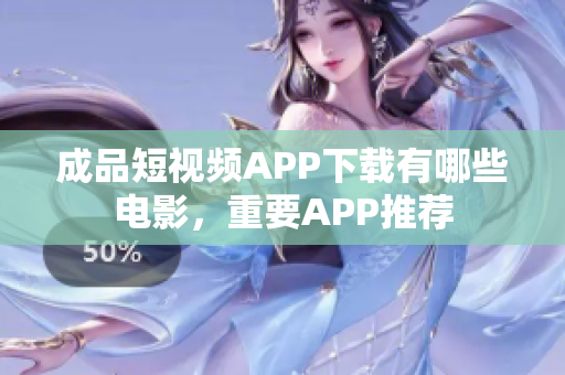 成品短視頻APP下載有哪些電影，重要APP推薦