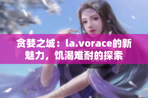貪婪之城：la.vorace的新魅力，饑渴難耐的探索