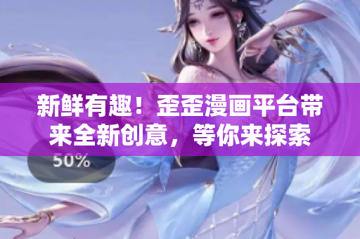 新鮮有趣！歪歪漫畫平臺(tái)帶來(lái)全新創(chuàng)意，等你來(lái)探索