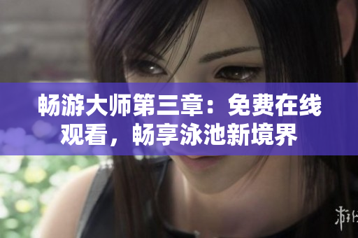 暢游大師第三章：免費在線觀看，暢享泳池新境界