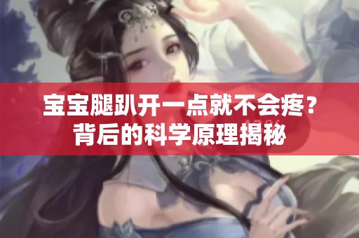 寶寶腿趴開一點(diǎn)就不會(huì)疼？背后的科學(xué)原理揭秘