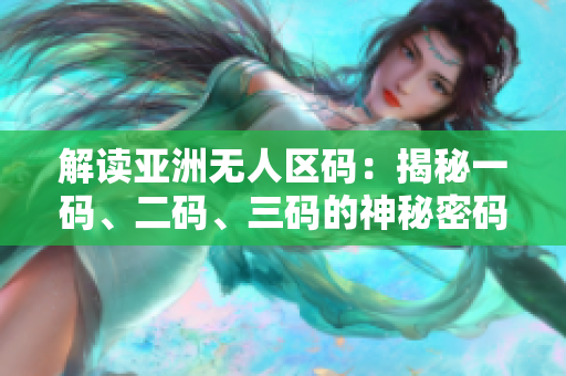 解讀亞洲無(wú)人區(qū)碼：揭秘一碼、二碼、三碼的神秘密碼