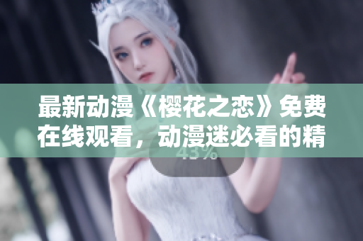 最新動(dòng)漫《櫻花之戀》免費(fèi)在線觀看，動(dòng)漫迷必看的精彩作品