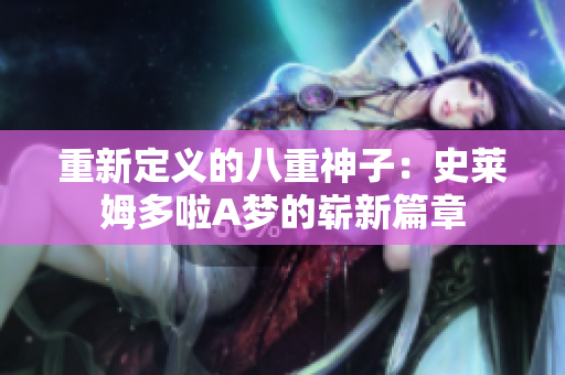重新定義的八重神子：史萊姆多啦A夢(mèng)的嶄新篇章