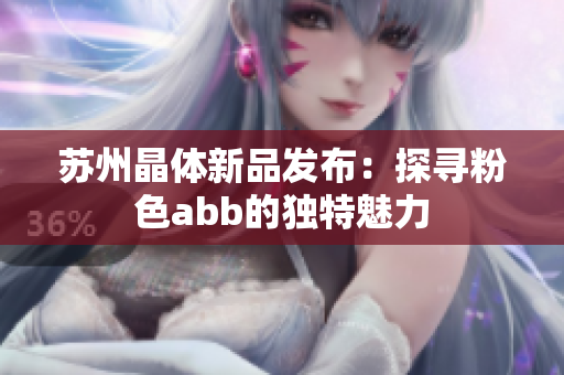 蘇州晶體新品發(fā)布：探尋粉色abb的獨(dú)特魅力