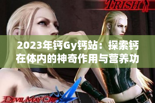 2023年鈣Gy鈣站:探索鈣在體內的神奇作用與營養(yǎng)功能 2023年鈣Gy鈣站:探索鈣在體內的神奇作用與營養(yǎng)功能