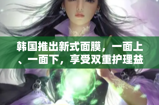 韓國推出新式面膜，一面上、一面下，享受雙重護(hù)理益處
