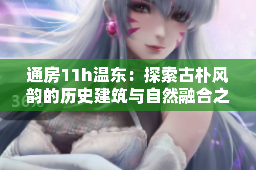 通房11h溫東：探索古樸風(fēng)韻的歷史建筑與自然融合之美