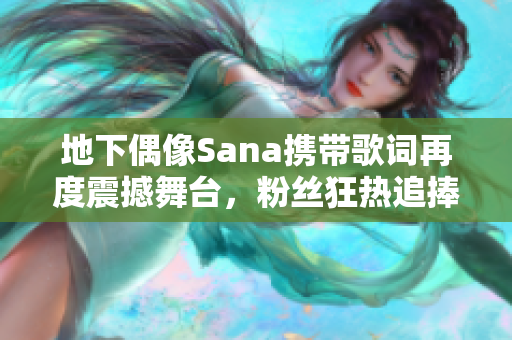 地下偶像Sana攜帶歌詞再度震撼舞臺,粉絲狂熱追捧 地下偶像Sana攜帶歌詞再度震撼舞臺,粉絲狂熱追捧