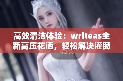 高效清潔體驗(yàn)：writeas全新高壓花灑，輕松解決灌腸問題