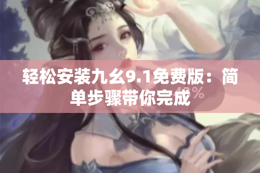 輕松安裝九幺9.1免費版：簡單步驟帶你完成