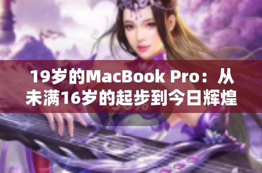 19歲的MacBook Pro：從未滿16歲的起步到今日輝煌
