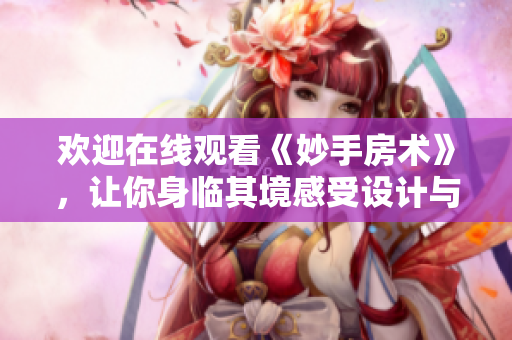 歡迎在線(xiàn)觀看《妙手房術(shù)》,讓你身臨其境感受設(shè)計(jì)與裝修的魅力 歡迎在線(xiàn)觀看《妙手房術(shù)》,讓你身臨其境感受設(shè)計(jì)與裝修的魅力