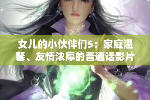 女兒的小伙伴們5：家庭溫馨、友情濃厚的晉通話影片