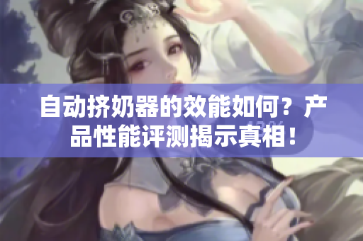 自動擠奶器的效能如何？產(chǎn)品性能評測揭示真相！