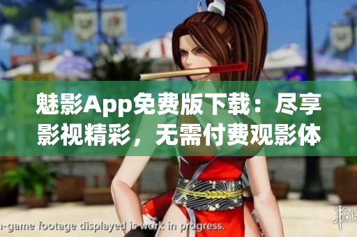 魅影App免費版下載：盡享影視精彩，無需付費觀影體驗