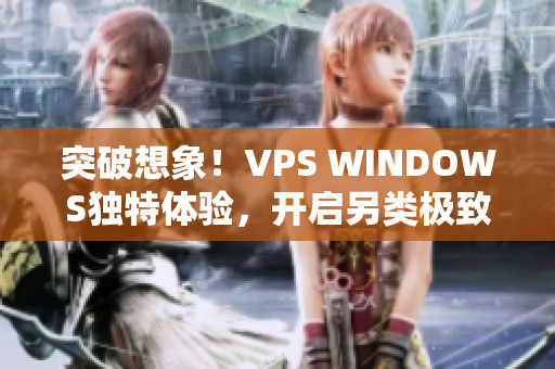 突破想象！VPS WINDOWS獨特體驗，開啟另類極致之旅