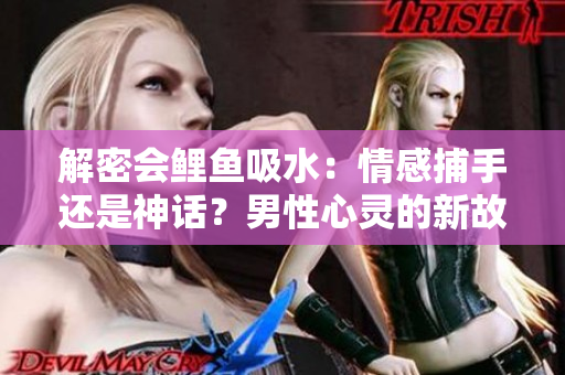 解密會鯉魚吸水：情感捕手還是神話？男性心靈的新故事