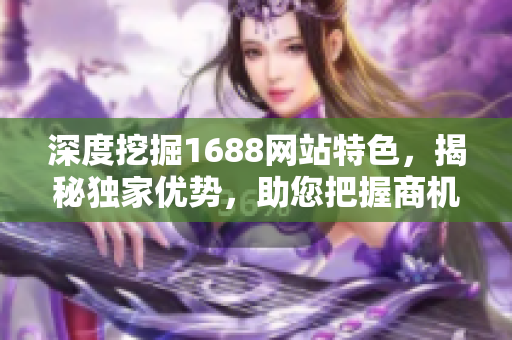 深度挖掘1688網(wǎng)站特色，揭秘獨(dú)家優(yōu)勢(shì)，助您把握商機(jī)