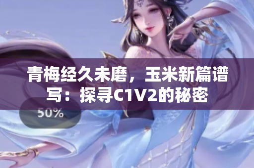青梅經(jīng)久未磨，玉米新篇譜寫：探尋C1V2的秘密