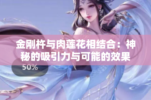 金剛杵與肉蓮花相結(jié)合：神秘的吸引力與可能的效果