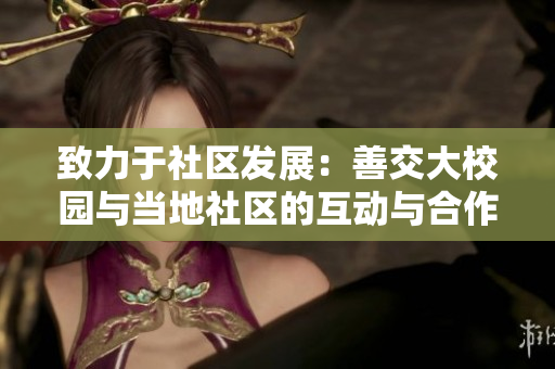 致力于社區(qū)發(fā)展：善交大校園與當?shù)厣鐓^(qū)的互動與合作