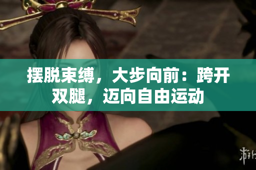 擺脫束縛，大步向前：跨開雙腿，邁向自由運動