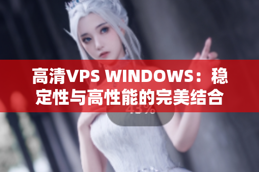 高清VPS WINDOWS：穩(wěn)定性與高性能的完美結(jié)合