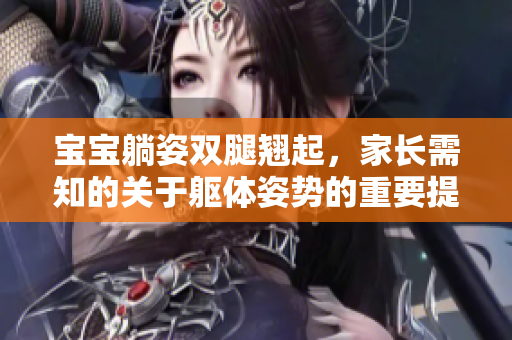 寶寶躺姿雙腿翹起，家長需知的關(guān)于軀體姿勢的重要提示