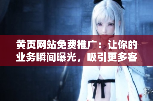 黃頁網(wǎng)站免費推廣：讓你的業(yè)務(wù)瞬間曝光，吸引更多客戶前來！