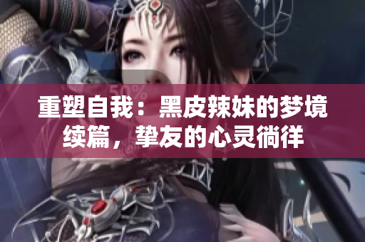 重塑自我：黑皮辣妹的夢境續(xù)篇，摯友的心靈徜徉