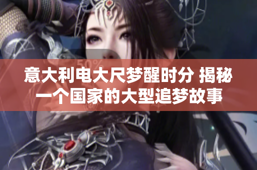 意大利電大尺夢醒時分 揭秘一個國家的大型追夢故事