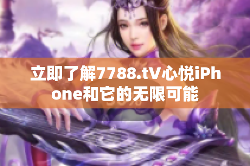 立即了解7788.t∨心悅iPhone和它的無(wú)限可能