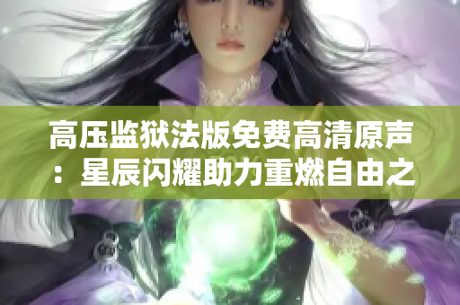 高壓監(jiān)獄法版免費(fèi)高清原聲：星辰閃耀助力重燃自由之光