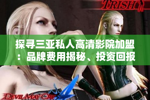 探尋三亞私人高清影院加盟：品牌費用揭秘、投資回報率分析與加盟優(yōu)勢詳解