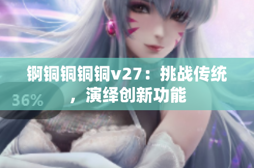 錒銅銅銅銅v27：挑戰(zhàn)傳統(tǒng)，演繹創(chuàng)新功能