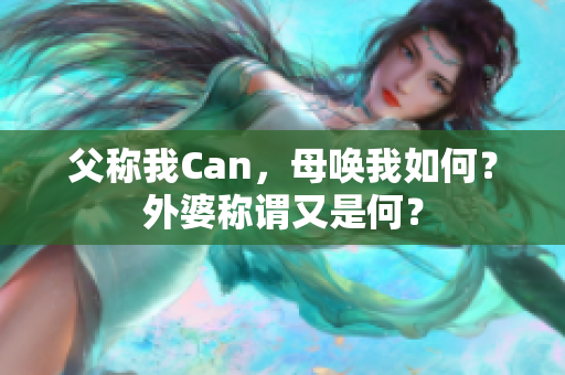 父稱(chēng)我Can，母喚我如何？外婆稱(chēng)謂又是何？