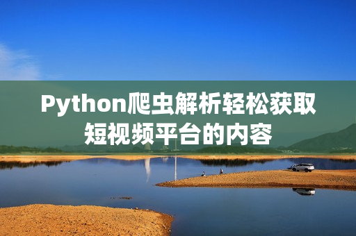 Python爬蟲(chóng)解析輕松獲取短視頻平臺(tái)的內(nèi)容