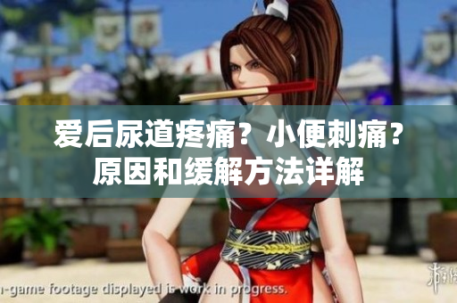愛后尿道疼痛?小便刺痛?原因和緩解方法詳解 愛后尿道疼痛?小便刺痛?原因和緩解方法詳解