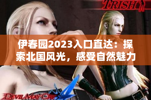 伊春園2023入口直達：探索北國風光，感受自然魅力