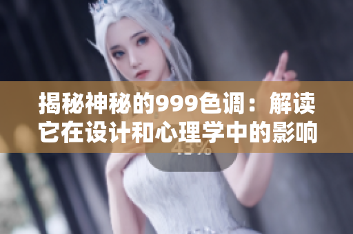 揭秘神秘的999色調(diào)：解讀它在設(shè)計(jì)和心理學(xué)中的影響