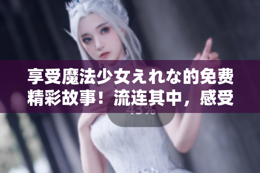 享受魔法少女えれな的免費(fèi)精彩故事！流連其中，感受奇幻魔法的魅力。