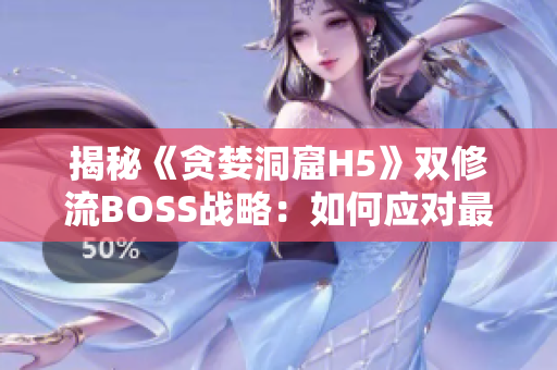 揭秘《貪婪洞窟H5》雙修流BOSS戰(zhàn)略:如何應(yīng)對最具挑戰(zhàn)的挑戰(zhàn)者? 揭秘《貪婪洞窟H5》雙修流BOSS戰(zhàn)略:如何應(yīng)對最具挑戰(zhàn)的挑戰(zhàn)者?