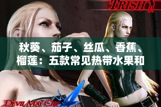 秋葵、茄子、絲瓜、香蕉、榴蓮：五款常見熱帶水果和蔬菜的養(yǎng)生功效大揭秘