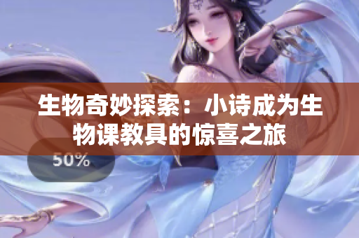 生物奇妙探索：小詩(shī)成為生物課教具的驚喜之旅